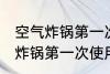 空气炸锅第一次使用还用清洗吗 空气炸锅第一次使用到底用不用清洁
