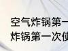 空气炸锅第一次使用还用清洗吗 空气炸锅第一次使用到底用不用清洁