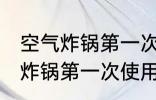 空气炸锅第一次使用还用清洗吗 空气炸锅第一次使用到底用不用清洁