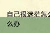 自己很迷茫怎么办 感觉自己很迷茫怎么办