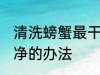 清洗螃蟹最干净的方法 清洗螃蟹最干净的办法