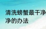 清洗螃蟹最干净的方法 清洗螃蟹最干净的办法
