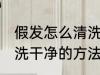 假发怎么清洗干净的方法 假发如何清洗干净的方法