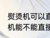 熨烫机可以直接放在衣服上熨吗 熨烫机能不能直接放在衣服上熨