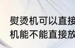 熨烫机可以直接放在衣服上熨吗 熨烫机能不能直接放在衣服上熨