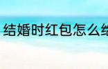 结婚时红包怎么给 结婚时红包如何给