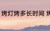 烤灯烤多长时间 烤灯烤10分钟可以吗