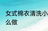 女式棉衣清洗小技巧 女式棉衣清洗怎么做