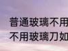 普通玻璃不用玻璃刀怎么切 普通玻璃不用玻璃刀如何切