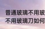 普通玻璃不用玻璃刀怎么切 普通玻璃不用玻璃刀如何切