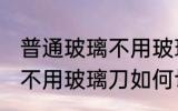 普通玻璃不用玻璃刀怎么切 普通玻璃不用玻璃刀如何切