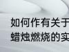 如何作有关于蜡烛燃烧的实验 有关于蜡烛燃烧的实验做法