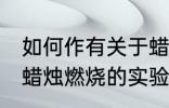 如何作有关于蜡烛燃烧的实验 有关于蜡烛燃烧的实验做法