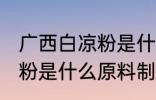 广西白凉粉是什么原料做的 广西白凉粉是什么原料制成的