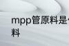 mpp管原料是什么 mpp管是什么原料