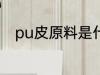 pu皮原料是什么 pu皮是什么材料