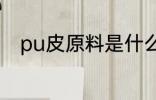 pu皮原料是什么 pu皮是什么材料