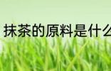 抹茶的原料是什么 抹茶的功效和作用