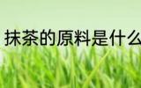 抹茶的原料是什么 抹茶的功效和作用