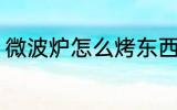 微波炉怎么烤东西 微波炉如何烤东西
