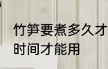 竹笋要煮多久才能用啊 竹笋要煮多长时间才能用
