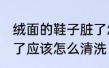 绒面的鞋子脏了怎么办 绒面的鞋子脏了应该怎么清洗