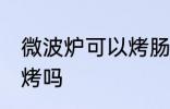微波炉可以烤肠吗 烤肠可以用微波炉烤吗
