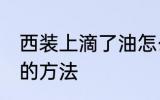西装上滴了油怎么清洗 西装上滴了油的方法