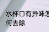 水杯口有异味怎么办 水杯口有异味如何去除