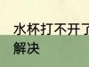 水杯打不开了怎么办 水杯打不开如何解决
