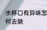 水杯口有异味怎么办 水杯口有异味如何去除