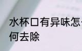 水杯口有异味怎么办 水杯口有异味如何去除