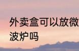 外卖盒可以放微波炉吗 外卖盒能放微波炉吗