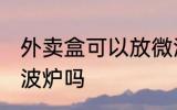 外卖盒可以放微波炉吗 外卖盒能放微波炉吗
