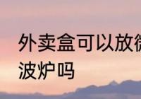 外卖盒可以放微波炉吗 外卖盒能放微波炉吗