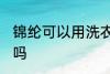 锦纶可以用洗衣机洗吗 锦纶用机洗好吗