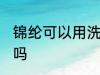 锦纶可以用洗衣机洗吗 锦纶用机洗好吗