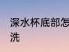 深水杯底部怎么洗 深水杯底部如何清洗