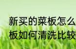 新买的菜板怎么清洗比较好 新买的菜板如何清洗比较好