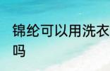 锦纶可以用洗衣机洗吗 锦纶用机洗好吗