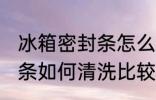 冰箱密封条怎么清洗比较好 冰箱密封条如何清洗比较好