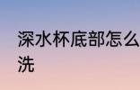 深水杯底部怎么洗 深水杯底部如何清洗