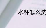 水杯怎么洗 水杯如何洗