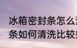 冰箱密封条怎么清洗比较好 冰箱密封条如何清洗比较好
