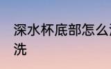 深水杯底部怎么洗 深水杯底部如何清洗