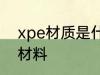 xpe材质是什么材料 xpe材质是哪种材料