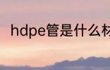 hdpe管是什么材质 hdpe管的简介