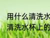 用什么清洗水杯上的茶垢 用哪些东西清洗水杯上的茶垢