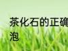 茶化石的正确冲泡方法 茶化石怎么冲泡