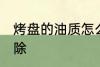 烤盘的油质怎么清洗 烤箱油渍怎么去除